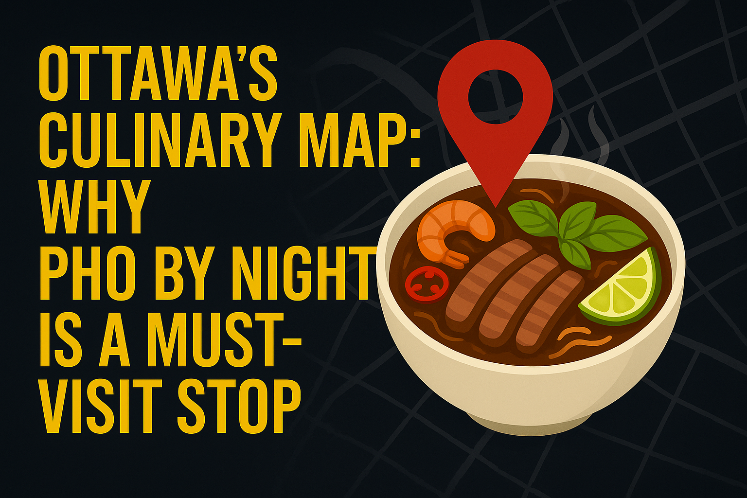 Ottawa’s Culinary Map: Why Pho By Night Is a Must-Visit Stop - Vietnamese food blog Ottawa