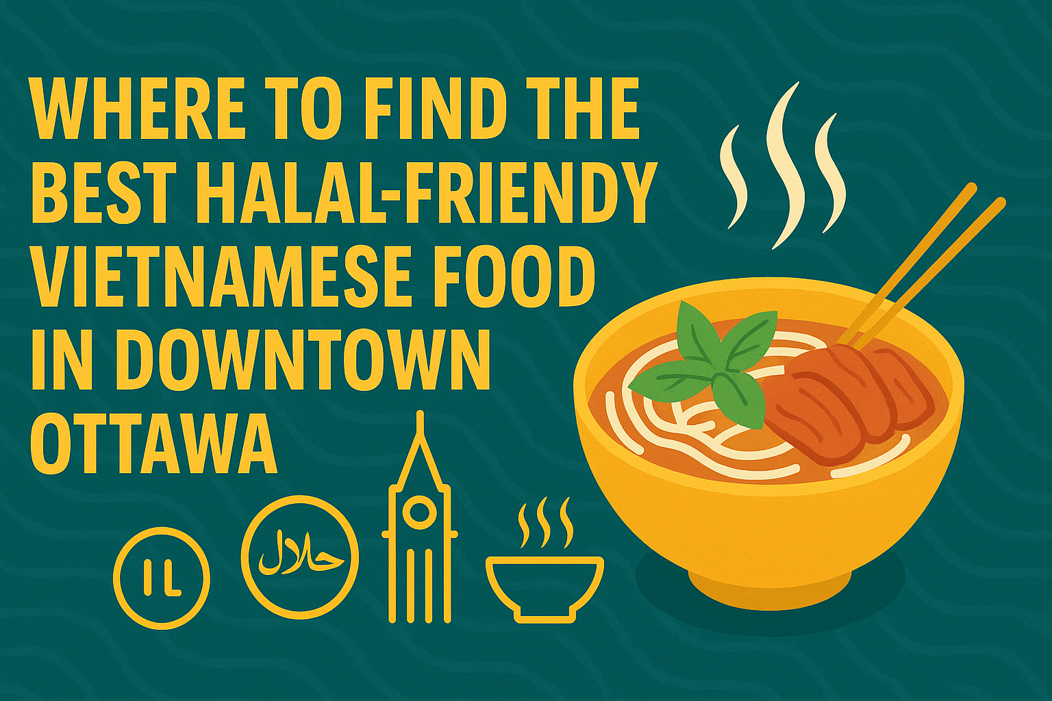 Where to Find the Best Halal-Friendly Vietnamese Food in Downtown Ottawa - Vietnamese food blog Ottawa
